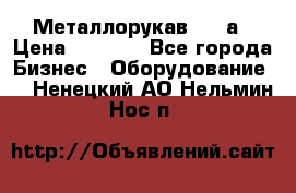 Металлорукав 4657а › Цена ­ 5 000 - Все города Бизнес » Оборудование   . Ненецкий АО,Нельмин Нос п.
